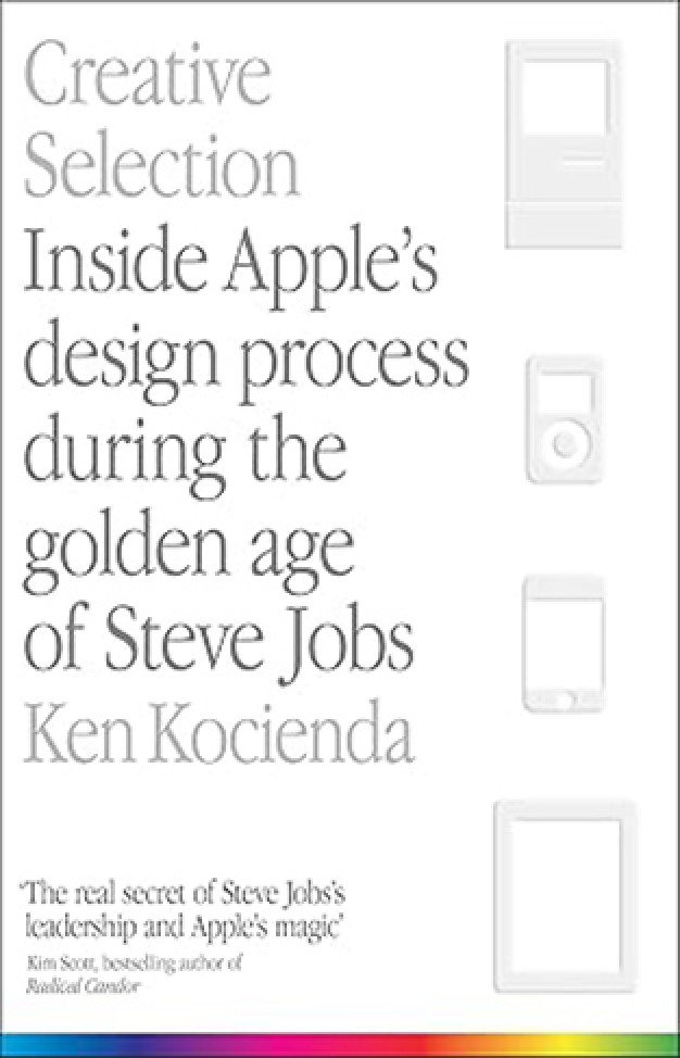 Creative Selection - Inside Apple's Design Process During the Golden Age of Steve Jobs